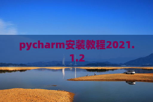 pycharm安装教程2021.1.2 pycharm安装教程2021.1.2